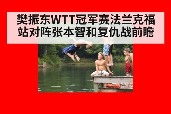 樊振东WTT冠军赛法兰克福站对阵张本智和复仇战前瞻