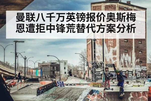 曼联八千万英镑报价奥斯梅恩遭拒中锋荒替代方案分析