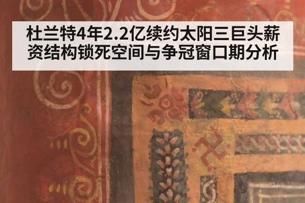 杜兰特4年2.2亿续约太阳三巨头薪资结构锁死空间与争冠窗口期分析