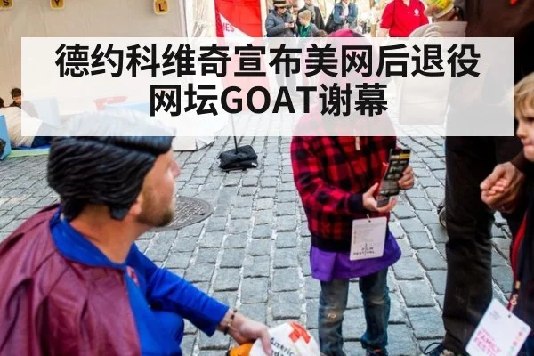德约科维奇宣布美网后退役 网坛GOAT谢幕
